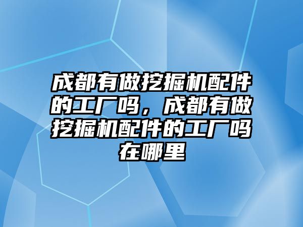 成都有做挖掘機(jī)配件的工廠嗎，成都有做挖掘機(jī)配件的工廠嗎在哪里