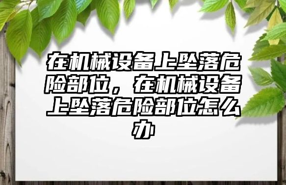 在機械設(shè)備上墜落危險部位，在機械設(shè)備上墜落危險部位怎么辦