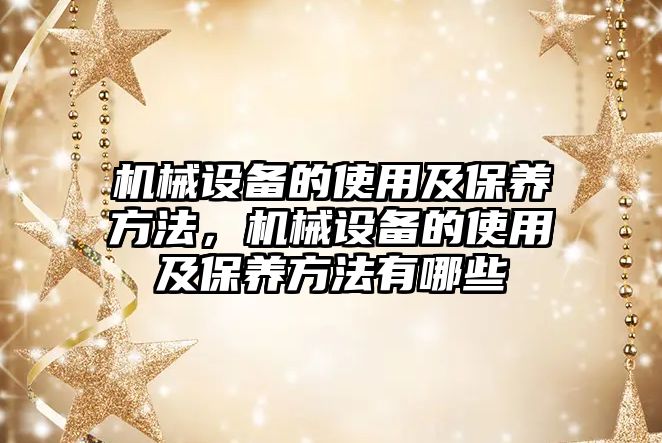 機械設備的使用及保養(yǎng)方法，機械設備的使用及保養(yǎng)方法有哪些