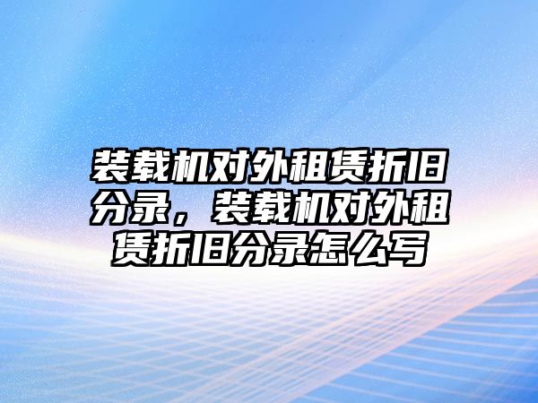 裝載機對外租賃折舊分錄，裝載機對外租賃折舊分錄怎么寫