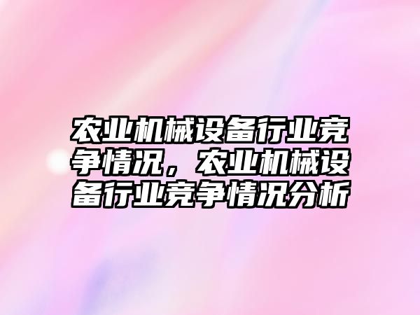 農業機械設備行業競爭情況，農業機械設備行業競爭情況分析