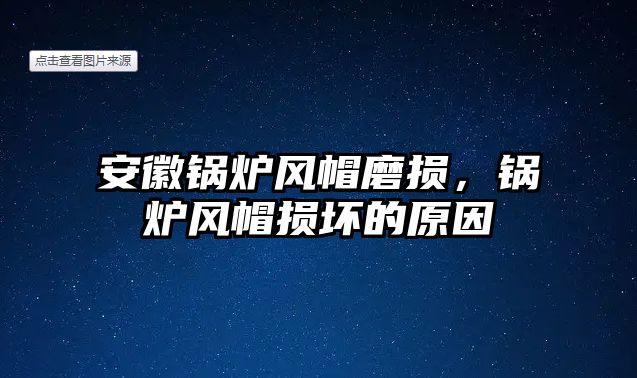 安徽鍋爐風帽磨損，鍋爐風帽損壞的原因