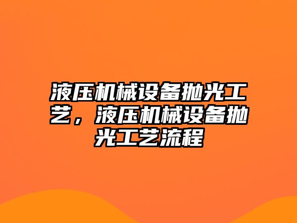 液壓機械設備拋光工藝，液壓機械設備拋光工藝流程