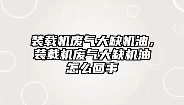 裝載機廢氣大缺機油，裝載機廢氣大缺機油怎么回事