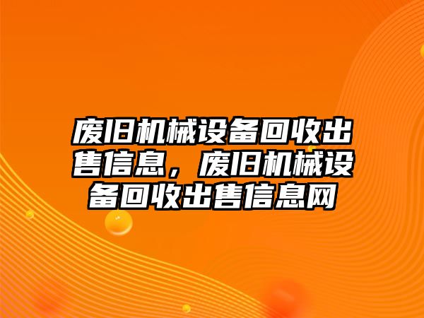 廢舊機械設備回收出售信息，廢舊機械設備回收出售信息網