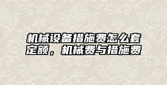 機械設備措施費怎么套定額，機械費與措施費