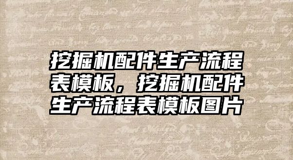 挖掘機配件生產流程表模板，挖掘機配件生產流程表模板圖片