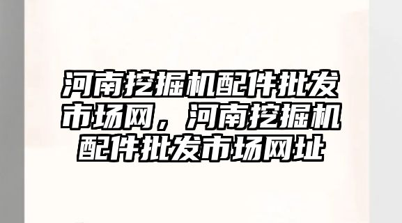 河南挖掘機配件批發市場網，河南挖掘機配件批發市場網址