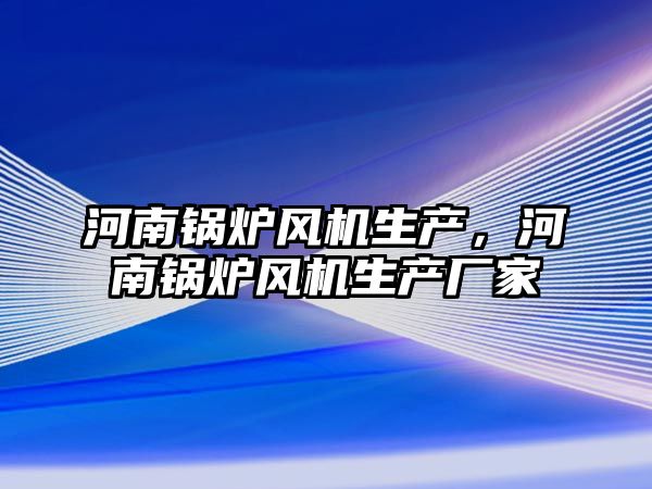 河南鍋爐風機生產，河南鍋爐風機生產廠家