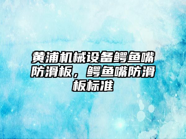 黃浦機械設備鱷魚嘴防滑板，鱷魚嘴防滑板標準