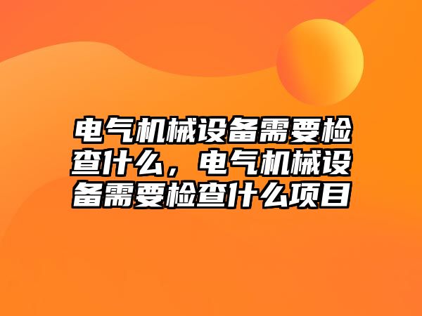 電氣機械設備需要檢查什么，電氣機械設備需要檢查什么項目