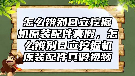 怎么辨別日立挖掘機原裝配件真假，怎么辨別日立挖掘機原裝配件真假視頻