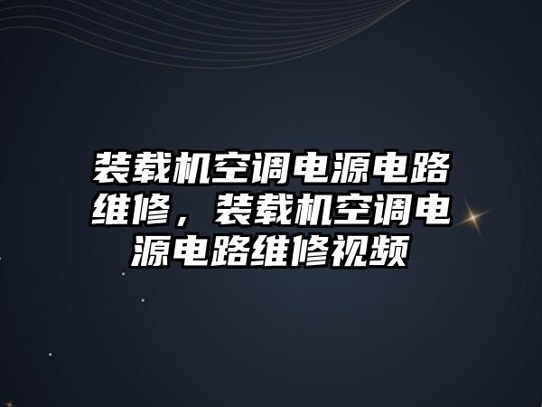 裝載機空調電源電路維修，裝載機空調電源電路維修視頻