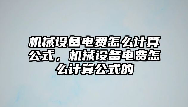 機(jī)械設(shè)備電費(fèi)怎么計(jì)算公式，機(jī)械設(shè)備電費(fèi)怎么計(jì)算公式的