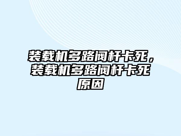 裝載機多路閥桿卡死，裝載機多路閥桿卡死原因