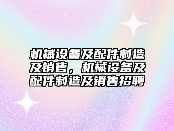 機械設(shè)備及配件制造及銷售，機械設(shè)備及配件制造及銷售招聘