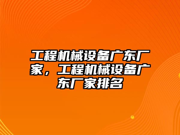 工程機械設備廣東廠家，工程機械設備廣東廠家排名