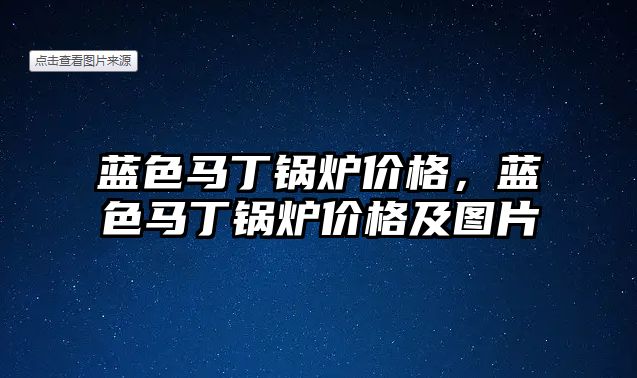 藍色馬丁鍋爐價格，藍色馬丁鍋爐價格及圖片