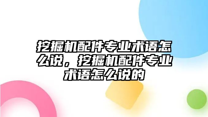 挖掘機配件專業術語怎么說，挖掘機配件專業術語怎么說的