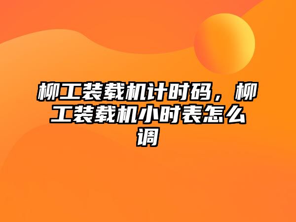 柳工裝載機計時碼，柳工裝載機小時表怎么調