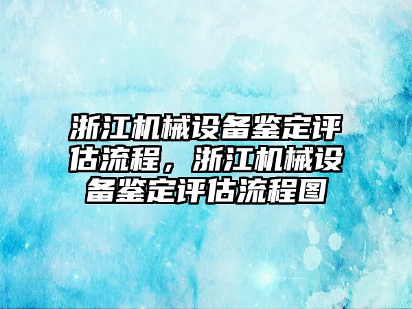 浙江機械設備鑒定評估流程，浙江機械設備鑒定評估流程圖