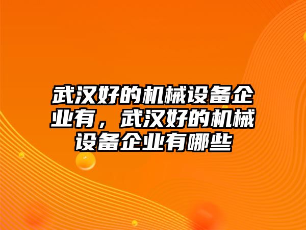 武漢好的機械設備企業有，武漢好的機械設備企業有哪些