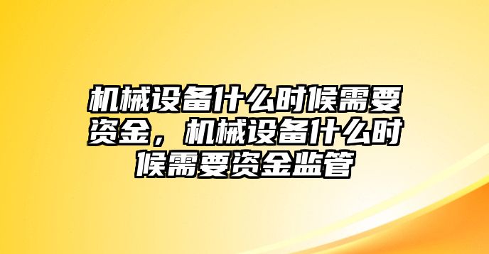 機械設備什么時候需要資金，機械設備什么時候需要資金監管