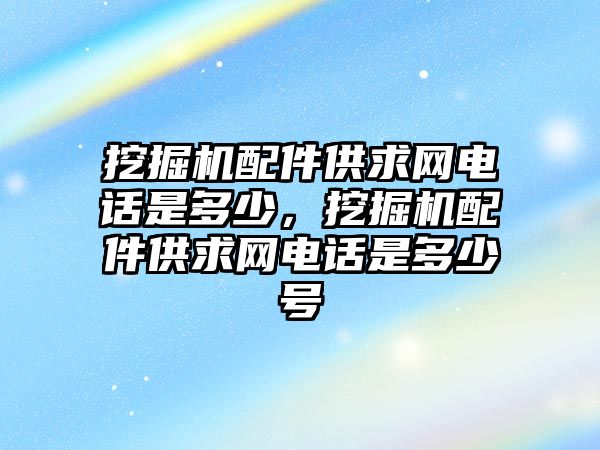 挖掘機配件供求網電話是多少，挖掘機配件供求網電話是多少號