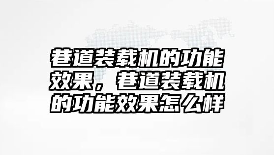 巷道裝載機的功能效果，巷道裝載機的功能效果怎么樣