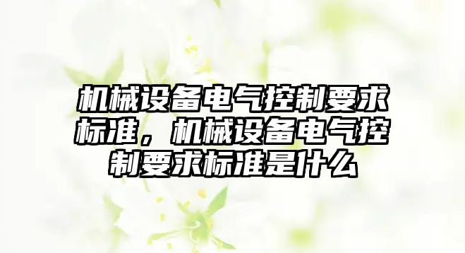 機械設備電氣控制要求標準，機械設備電氣控制要求標準是什么