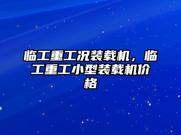 臨工重工況裝載機，臨工重工小型裝載機價格