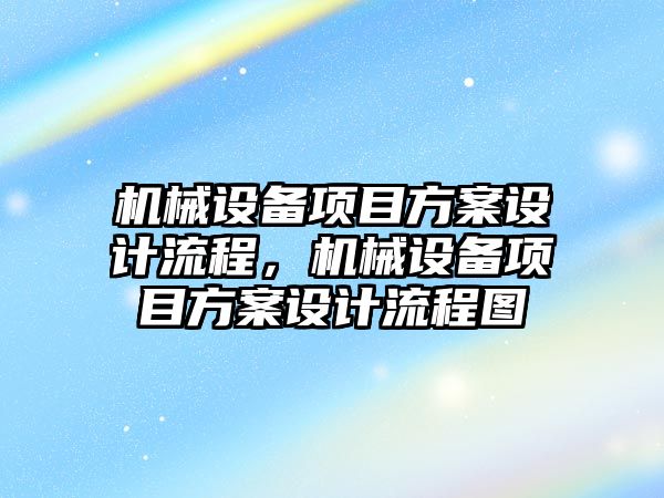 機械設(shè)備項目方案設(shè)計流程，機械設(shè)備項目方案設(shè)計流程圖