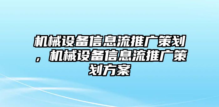 機械設備信息流推廣策劃，機械設備信息流推廣策劃方案