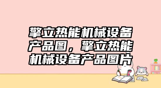 擎立熱能機(jī)械設(shè)備產(chǎn)品圖，擎立熱能機(jī)械設(shè)備產(chǎn)品圖片