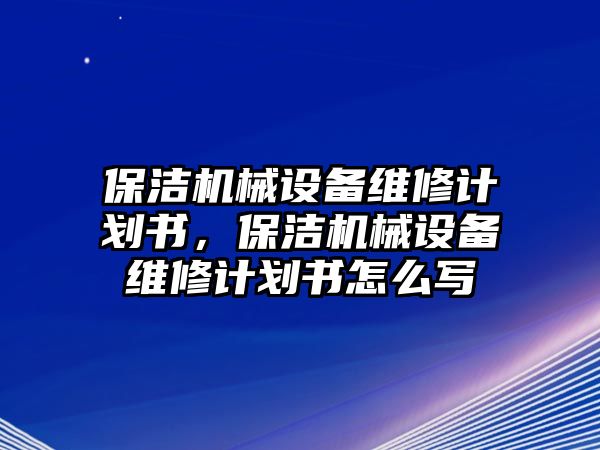 保潔機械設備維修計劃書，保潔機械設備維修計劃書怎么寫