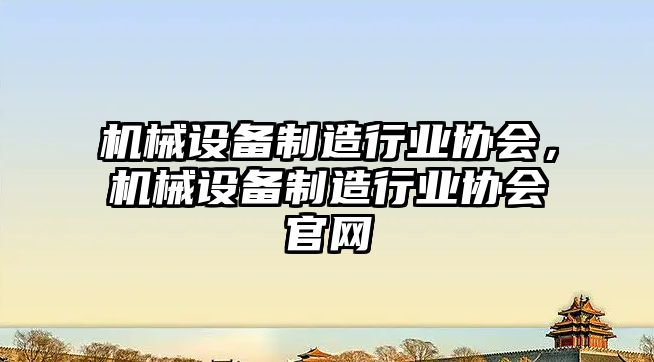 機械設備制造行業協會，機械設備制造行業協會官網