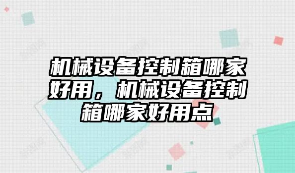 機械設備控制箱哪家好用，機械設備控制箱哪家好用點