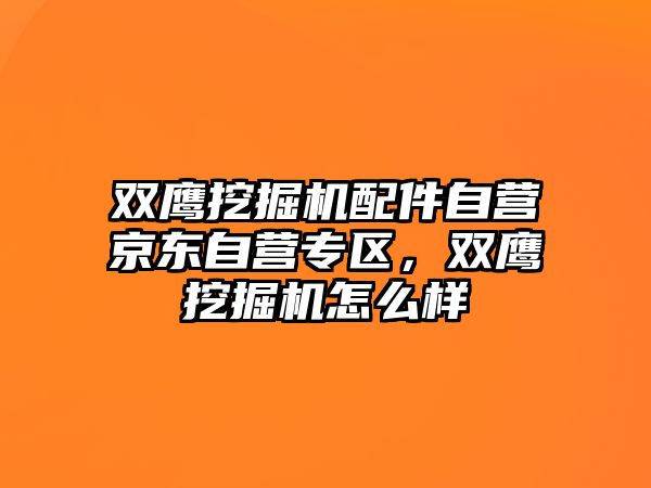 雙鷹挖掘機配件自營京東自營專區，雙鷹挖掘機怎么樣