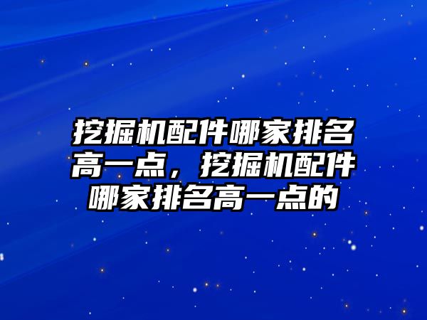 挖掘機配件哪家排名高一點，挖掘機配件哪家排名高一點的