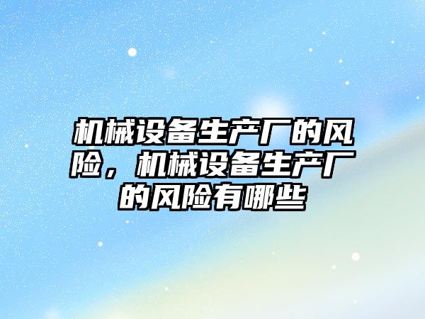 機械設備生產廠的風險，機械設備生產廠的風險有哪些