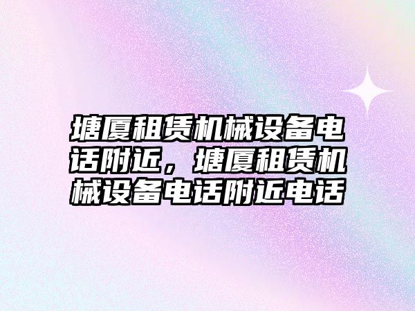 塘廈租賃機(jī)械設(shè)備電話(huà)附近，塘廈租賃機(jī)械設(shè)備電話(huà)附近電話(huà)