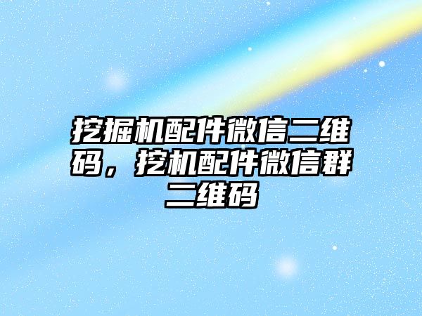 挖掘機配件微信二維碼，挖機配件微信群二維碼