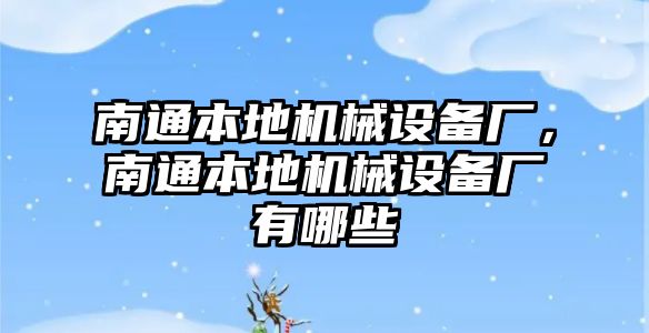 南通本地機械設(shè)備廠，南通本地機械設(shè)備廠有哪些