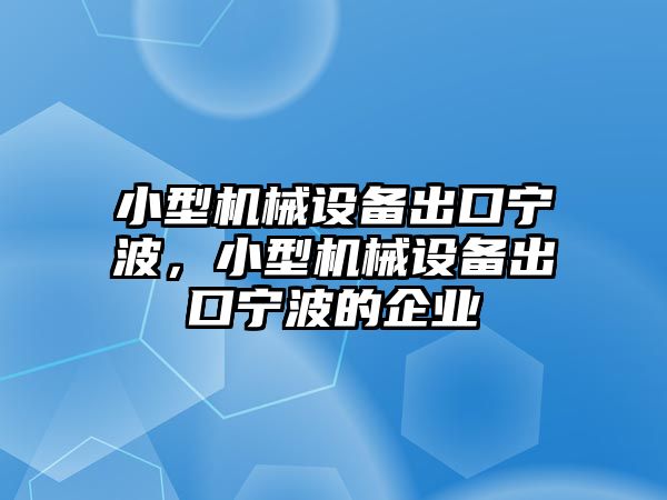 小型機械設(shè)備出口寧波，小型機械設(shè)備出口寧波的企業(yè)