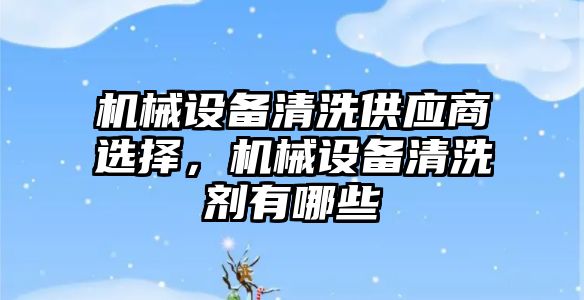 機械設備清洗供應商選擇，機械設備清洗劑有哪些