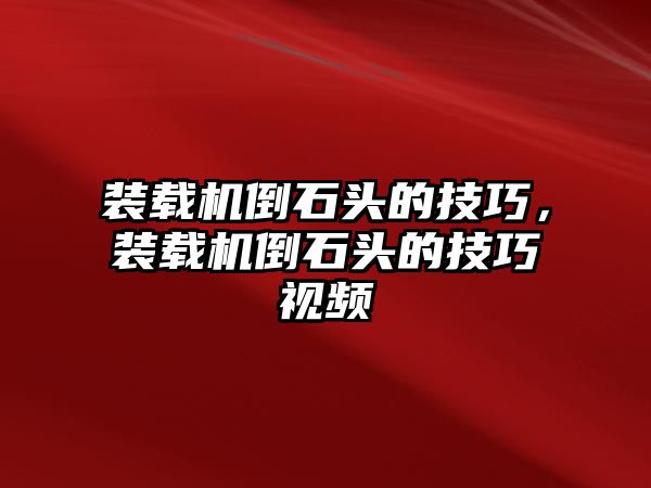 裝載機倒石頭的技巧，裝載機倒石頭的技巧視頻