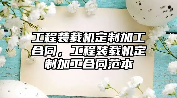 工程裝載機定制加工合同，工程裝載機定制加工合同范本