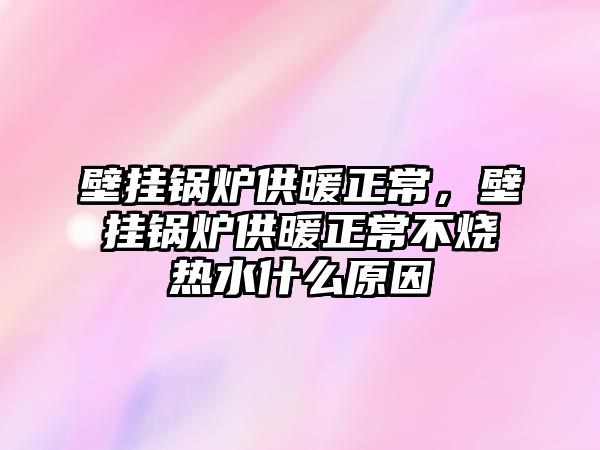 壁掛鍋爐供暖正常，壁掛鍋爐供暖正常不燒熱水什么原因