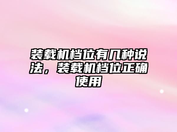 裝載機檔位有幾種說法，裝載機檔位正確使用