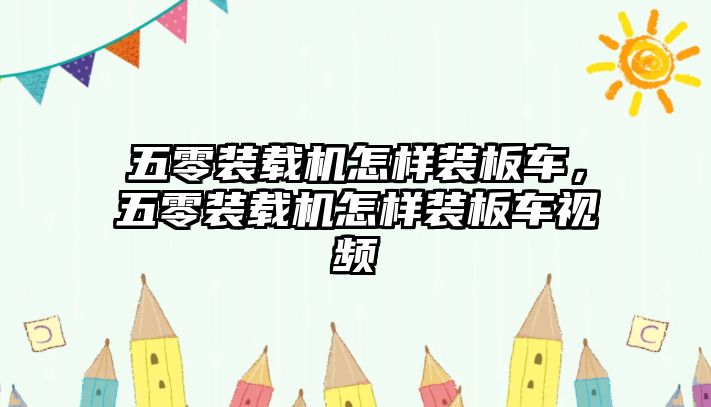 五零裝載機(jī)怎樣裝板車，五零裝載機(jī)怎樣裝板車視頻